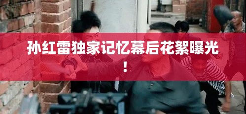 孫紅雷獨家記憶幕后花絮曝光！