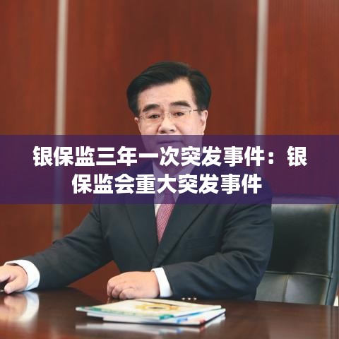 銀保監(jiān)三年一次突發(fā)事件：銀保監(jiān)會(huì)重大突發(fā)事件 