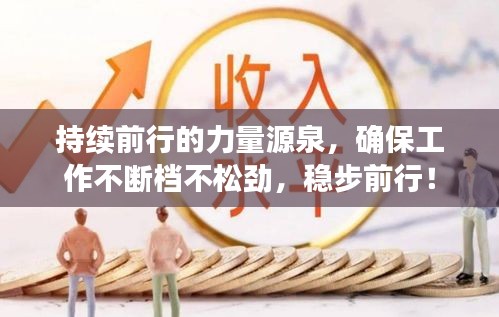 持續(xù)前行的力量源泉，確保工作不斷檔不松勁，穩(wěn)步前行！