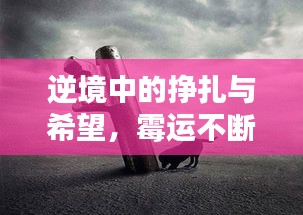 逆境中的掙扎與希望，霉運(yùn)不斷者的逆襲之路
