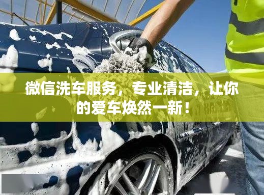 微信洗車服務(wù)，專業(yè)清潔，讓你的愛車煥然一新！