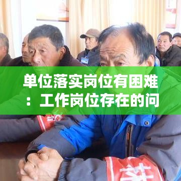 單位落實(shí)崗位有困難：工作崗位存在的問題和解決措施 