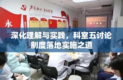 深化理解與實(shí)踐，科室五討論制度落地實(shí)施之道