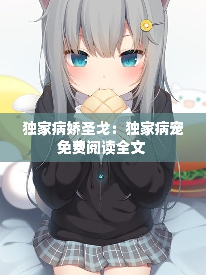 獨(dú)家病嬌圣戈：獨(dú)家病寵免費(fèi)閱讀全文 