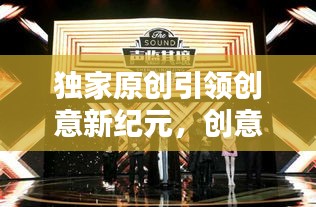 獨家原創(chuàng)引領(lǐng)創(chuàng)意新紀元，創(chuàng)意風(fēng)潮席卷而來