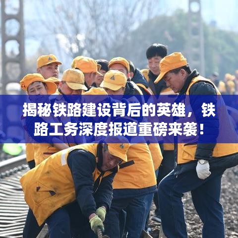 揭秘鐵路建設(shè)背后的英雄，鐵路工務(wù)深度報(bào)道重磅來襲！