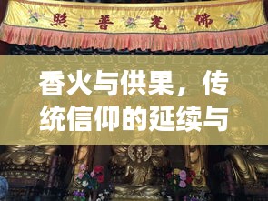 香火與供果，傳統(tǒng)信仰的延續(xù)與文化的繁榮