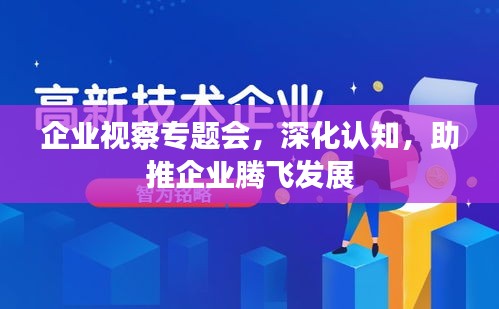 企業(yè)視察專題會，深化認(rèn)知，助推企業(yè)騰飛發(fā)展