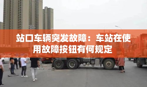 站口車輛突發(fā)故障：車站在使用故障按鈕有何規(guī)定 
