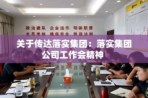 關(guān)于傳達(dá)落實(shí)集團(tuán)：落實(shí)集團(tuán)公司工作會(huì)精神 