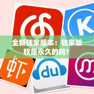 全新獨(dú)家版本：獨(dú)家版權(quán)是永久的嗎? 