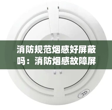 消防規(guī)范煙感好屏蔽嗎：消防煙感故障屏蔽 