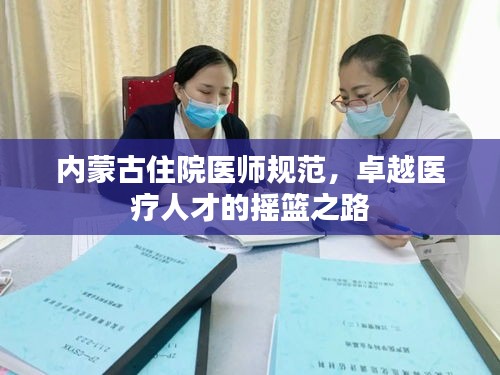 內(nèi)蒙古住院醫(yī)師規(guī)范，卓越醫(yī)療人才的搖籃之路