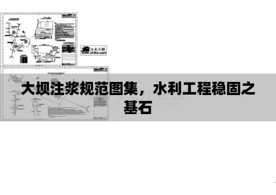 大壩注漿規(guī)范圖集，水利工程穩(wěn)固之基石