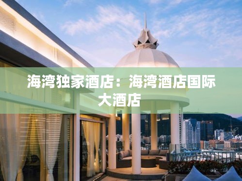海灣獨(dú)家酒店：海灣酒店國(guó)際大酒店 