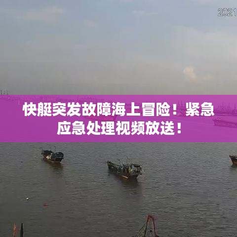 快艇突發(fā)故障海上冒險(xiǎn)！緊急應(yīng)急處理視頻放送！
