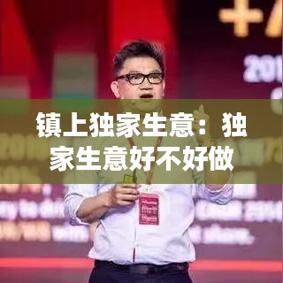 鎮(zhèn)上獨家生意：獨家生意好不好做? 