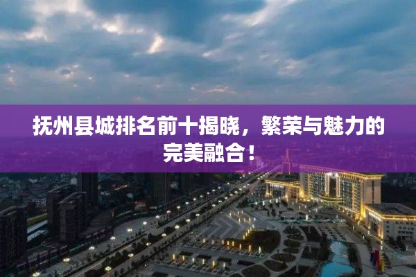 撫州縣城排名前十揭曉，繁榮與魅力的完美融合！