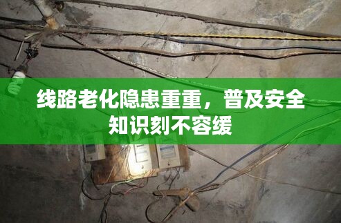 線路老化隱患重重，普及安全知識(shí)刻不容緩