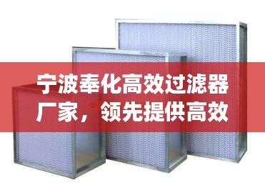 寧波奉化高效過濾器廠家，領先提供高效過濾解決方案的專業(yè)團隊