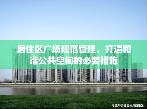 居住區(qū)廣場(chǎng)規(guī)范管理，打造和諧公共空間的必要措施