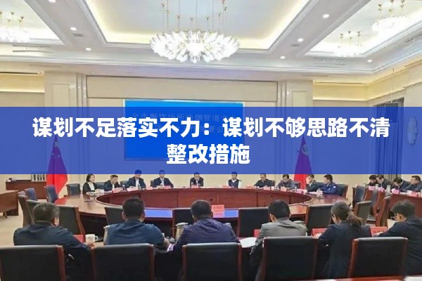 謀劃不足落實不力：謀劃不夠思路不清整改措施 