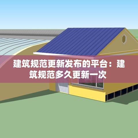 建筑規(guī)范更新發(fā)布的平臺：建筑規(guī)范多久更新一次 