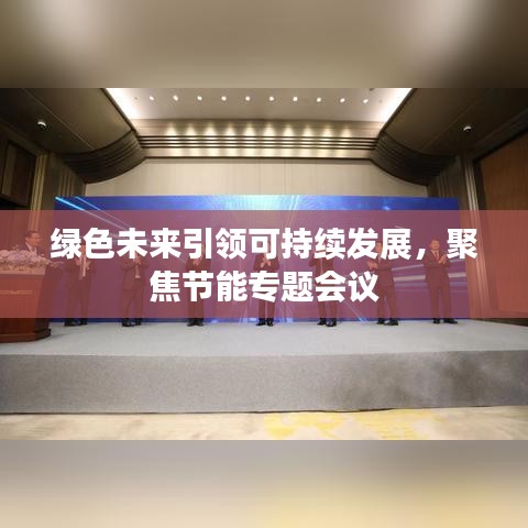 綠色未來(lái)引領(lǐng)可持續(xù)發(fā)展，聚焦節(jié)能專題會(huì)議