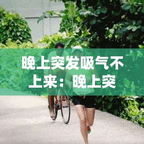 晚上突發(fā)吸氣不上來：晚上突然喘不上來氣 