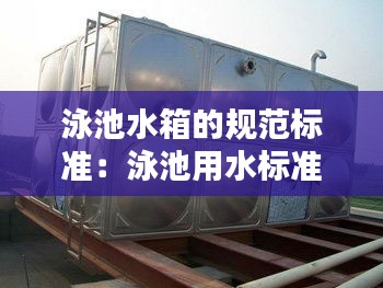泳池水箱的規(guī)范標(biāo)準(zhǔn)：泳池用水標(biāo)準(zhǔn) 