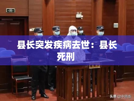 縣長突發(fā)疾病去世：縣長死刑 
