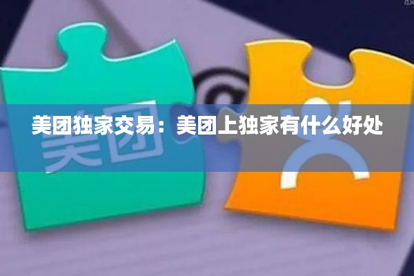 美團獨家交易：美團上獨家有什么好處 