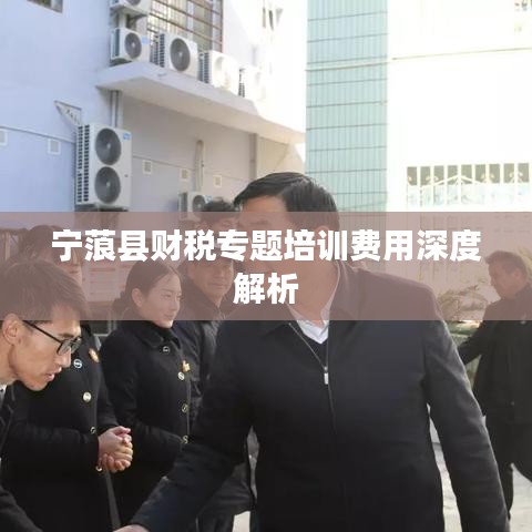 寧蒗縣財稅專題培訓費用深度解析