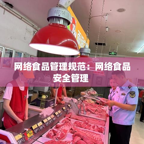 網(wǎng)絡(luò)食品管理規(guī)范：網(wǎng)絡(luò)食品安全管理 