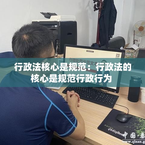 行政法核心是規(guī)范：行政法的核心是規(guī)范行政行為 