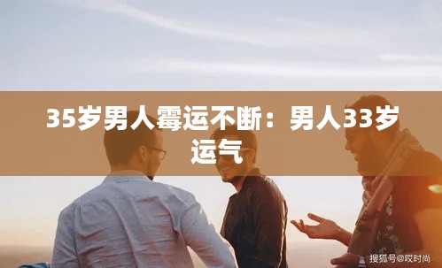 35歲男人霉運(yùn)不斷：男人33歲運(yùn)氣 