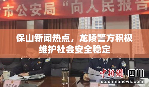 保山新聞熱點，龍陵警方積極維護社會安全穩(wěn)定