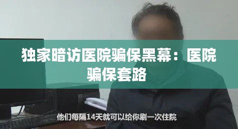 獨家暗訪醫(yī)院騙保黑幕：醫(yī)院騙保套路 
