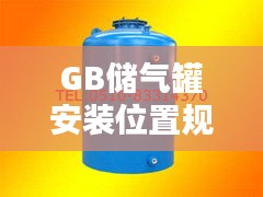 GB儲氣罐安裝位置規(guī)范：儲氣罐選型標準 