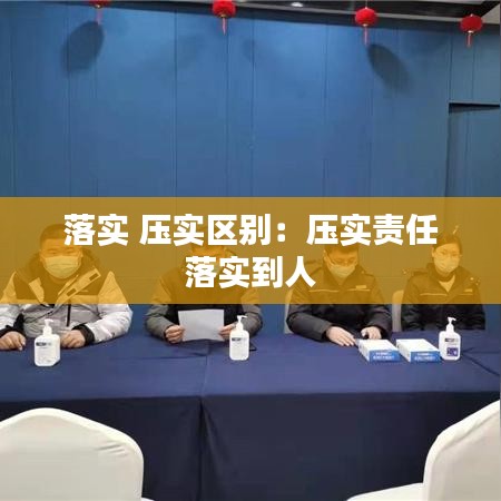落實 壓實區(qū)別：壓實責任 落實到人 