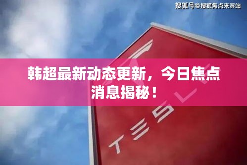韓超最新動態(tài)更新，今日焦點(diǎn)消息揭秘！