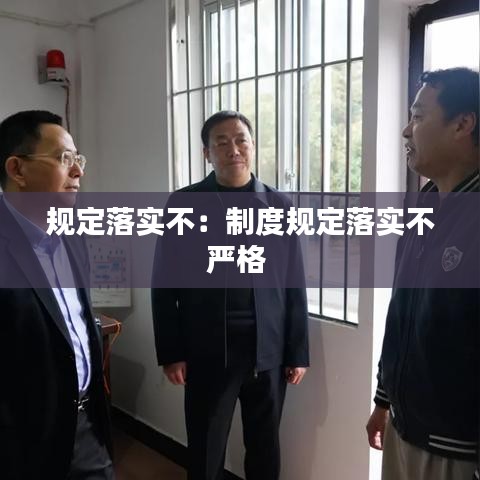 規(guī)定落實不：制度規(guī)定落實不嚴格 