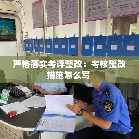 嚴(yán)格落實(shí)考評(píng)整改：考核整改措施怎么寫 