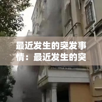 最近發(fā)生的突發(fā)事情：最近發(fā)生的突發(fā)事件2020 