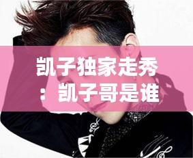 凱子獨(dú)家走秀：凱子哥是誰 