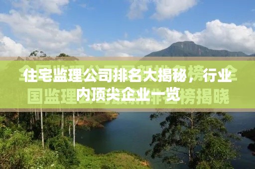 住宅監(jiān)理公司排名大揭秘，行業(yè)內(nèi)頂尖企業(yè)一覽