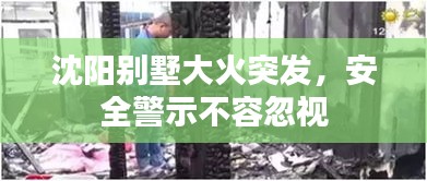 沈陽別墅大火突發(fā)，安全警示不容忽視