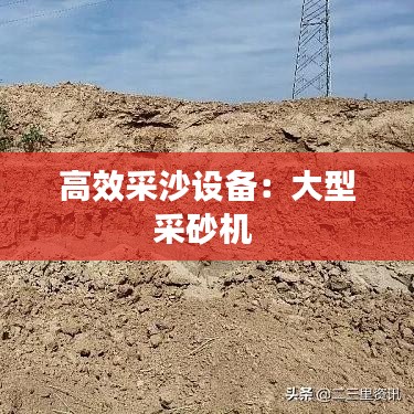 高效采沙設(shè)備：大型采砂機(jī) 