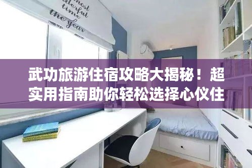 武功旅游住宿攻略大揭秘！超實(shí)用指南助你輕松選擇心儀住宿！
