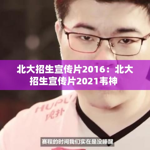 北大招生宣傳片2016：北大招生宣傳片2021韋神 